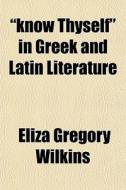 "know Thyself" In Greek And Latin Literature di Eliza Gregory Wilkins edito da General Books Llc