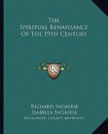 The Spiritual Renaissance of the 19th Century di Richard Ingalese, Isabella Ingalese edito da Kessinger Publishing