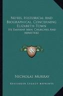 Notes, Historical and Biographical, Concerning Elizabeth-Town: Its Eminent Men, Churches and Ministers di Nicholas Murray edito da Kessinger Publishing