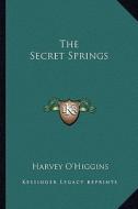 The Secret Springs di Harvey O'Higgins edito da Kessinger Publishing