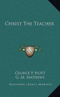 Christ the Teacher di George P. Hott edito da Kessinger Publishing