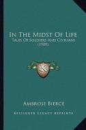 In the Midst of Life in the Midst of Life: Tales of Soldiers and Civilians (1909) di Ambrose Bierce edito da Kessinger Publishing