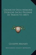Croniche Ossia Memorie Storiche Sacro Profane Di Trieste V1 (1817) di Giuseppe Mainati edito da Kessinger Publishing