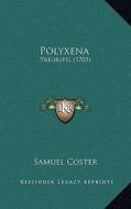 Polyxena: Treurspel (1703) di Samuel Coster edito da Kessinger Publishing