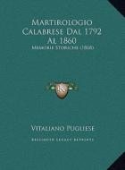 Martirologio Calabrese Dal 1792 Al 1860: Memorie Storiche (1868) di Vitaliano Pugliese edito da Kessinger Publishing