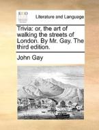 Trivia: Or, The Art Of Walking The Streets Of London. By Mr. Gay. The Third Edition. di John Gay edito da Gale Ecco, Print Editions
