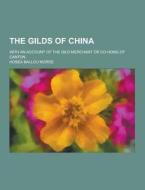 The Gilds Of China; With An Account Of The Gild Merchant Or Co-hong Of Canton di Hosea Ballou Morse edito da Theclassics.us