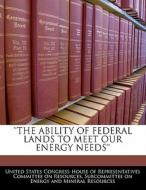 \'\'the Ability Of Federal Lands To Meet Our Energy Needs\'\' edito da Bibliogov