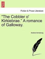 "The Cobbler o' Kirkiebrae." A romance of Galloway. di Andrew Armstrong edito da British Library, Historical Print Editions