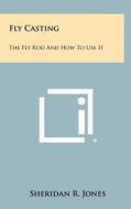 Fly Casting: The Fly Rod and How to Use It di Sheridan R. Jones edito da Literary Licensing, LLC