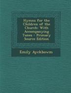 Hymns for the Children of the Church: With Accompanying Tunes di Emily Ayckbowm edito da Nabu Press