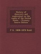 History of Discovery and Exploration on the Coasts of the United States di J. G. 1808-1878 Kohl edito da Nabu Press
