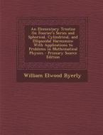 An  Elementary Treatise on Fourier's Series and Spherical, Cylindrical, and Ellipsoidal Harmonics: With Applications to Problems in Mathematical Physi di William Elwood Byerly edito da Nabu Press