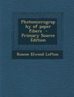 Photomicrography of Paper Fibers di Roscoe Elwood Lofton edito da Nabu Press