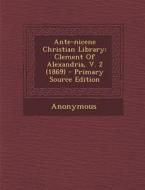 Ante-Nicene Christian Library: Clement of Alexandria, V. 2 (1869) - Primary Source Edition di Anonymous edito da Nabu Press