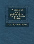 A Course of Pure Mathematics - Primary Source Edition di G. H. 1877-1947 Hardy edito da Nabu Press