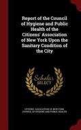 Report Of The Council Of Hygiene And Public Health Of The Citizens' Association Of New York Upon The Sanitary Condition Of The City edito da Andesite Press
