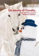 UN AMORE DI CAVALLO, autori diversi a cura di di Samanta Catastini edito da Lulu.com