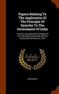 Papers Relating To The Application Of The Principle Of Dyarchy To The Government Of India di Anonymous edito da Arkose Press