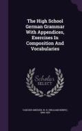 The High School German Grammar With Appendices, Exercises In Composition And Vocabularies edito da Palala Press