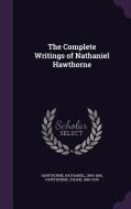 The Complete Writings Of Nathaniel Hawthorne di Nathaniel Hawthorne, Julian Hawthorne edito da Palala Press