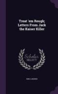 Treat 'em Rough; Letters From Jack The Kaiser Killer di Ring Lardner edito da Palala Press
