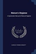 Nature's Hygiene: A Systematic Manual Of di CHARLES TH KINGZETT edito da Lightning Source Uk Ltd