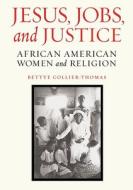 Jesus, Jobs, and Justice: African American Women and Religion di Bettye Collier-Thomas edito da Knopf Publishing Group