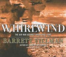 Whirlwind: The Air War Against Japan 1942-1945 di Barrett Tillman edito da Tantor Media Inc