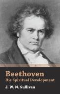 Beethoven - His Spiritual Development di J. W. N. Sullivan edito da Sullivan Press