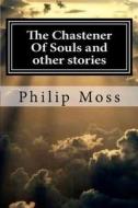 The Chastener of Souls and Other Stories di Philip J. Moss edito da Createspace