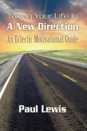Taking Your Life in a New Direction-An Eclectic Motivational Guide di Paul Lewis edito da Createspace