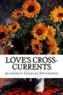 Love's Cross-Currents: A Year's Letters di Algernon Charles Swinburne edito da Createspace