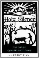 Holy Silence: The Gift of Quaker Spirituality di J. Brent Bill edito da Paraclete Press (MA)