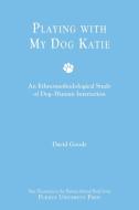 Playing with My Dog Katie: An Ethnomethodological Study of Dog-Human Interaction [With CDROM] di David Goode edito da PURDUE UNIV PR