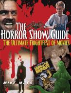 The Horror Show Guide: The Ultimate Frightfest of Movies di Mike Mayo edito da VISIBLE INK PR