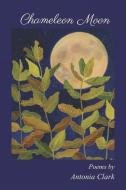 Chameleon Moon: Poems by Antonia Clark di Antonia Clark edito da BOOKBABY