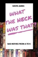 What The Heck Was That? Bad Movies From A to K di David James edito da LIGHTNING SOURCE INC