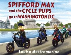 Spifford Max And The Cycle Pups Go To Washington, D.c. di Louisa Mastromarino edito da Olympia Publishers