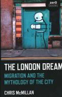 The London Dream: Migration and the Mythology of the City di Chris McMillan edito da ZERO BOOKS