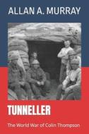 TUNNELLER: THE WORLD WAR OF COLIN THOMPS di ALLAN A. MURRAY edito da LIGHTNING SOURCE UK LTD