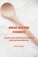 BREAD MACHINE COOKBOOK: SIMPLE HANDS-OFF di SHARON BASIAR edito da LIGHTNING SOURCE UK LTD