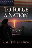 TO FORGE A NATION: AN IMMIGRANT JOURNEY di CARL MUNSON edito da LIGHTNING SOURCE UK LTD