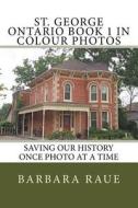 St. George Ontario Book 1 in Colour Photos: Saving Our History Once Photo at a Time di Mrs Barbara Raue edito da Createspace Independent Publishing Platform