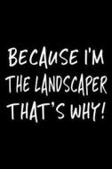 Because I'm the Landscaper That's Why!: Funny Appreciation Gifts for Landscapers, 6 X 9 Lined Journal, White Elephant Gifts Under 10 di Dartan Creations edito da Createspace Independent Publishing Platform