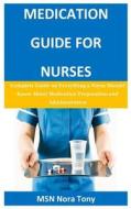 Medication Guide for Nurses: Complete Guide on Everything a Nurse Should Know about Medication Preparation and Administration di Msn Nora Tony edito da Createspace Independent Publishing Platform
