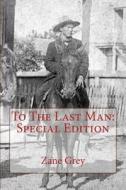 To the Last Man: Special Edition di Zane Grey edito da Createspace Independent Publishing Platform