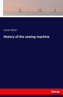 History of the sewing machine di James Parton edito da hansebooks