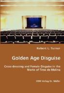 Golden Age Disguise - Cross-dressing And Female Disguise In The Works Of Tirso De Molina di Robert L Turner edito da Vdm Verlag Dr. Mueller E.k.