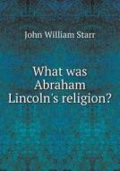 What Was Abraham Lincoln's Religion? di John William Starr edito da Book On Demand Ltd.